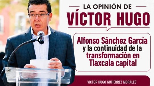 La opinión de Víctor Hugo | Alfonso Sánchez García y la continuidad de la transformación en Tlaxcala capital