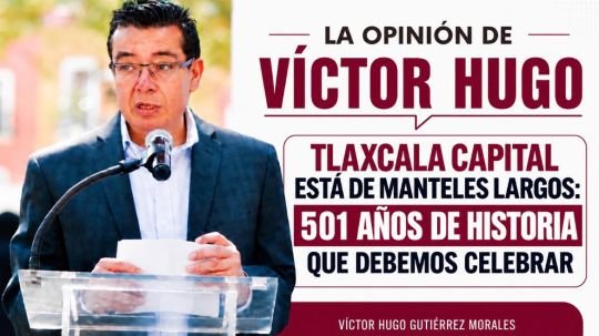 La opinión de Víctor Hugo | Tlaxcala capital está de manteles largos: 501 años de historia que debemos celebrar