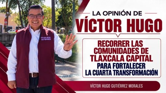 La opinión de Víctor Hugo | recorrer las comunidades de Tlaxcala capital para fortalecer la cuarta transformación